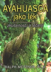 Ayahuasca jako lék - zkušenosti a léčení / Ralph Metzner